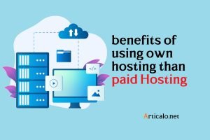 benefits of using own hosting than paid Hosting