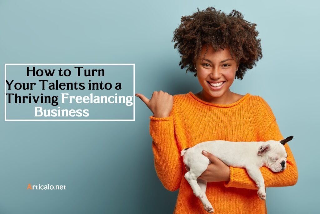 How to Turn Your Talents into a Thriving Freelancing Business